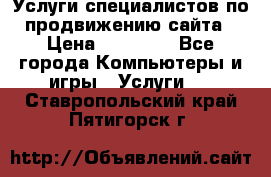 Услуги специалистов по продвижению сайта › Цена ­ 15 000 - Все города Компьютеры и игры » Услуги   . Ставропольский край,Пятигорск г.